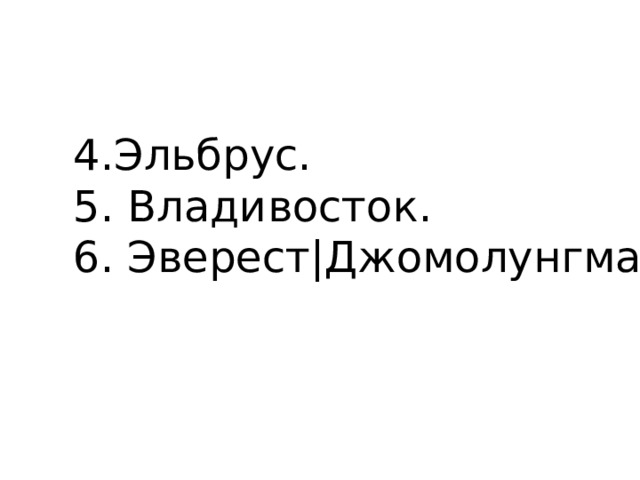 4.Эльбрус. 5. Владивосток. 6. Эверест|Джомолунгма . 