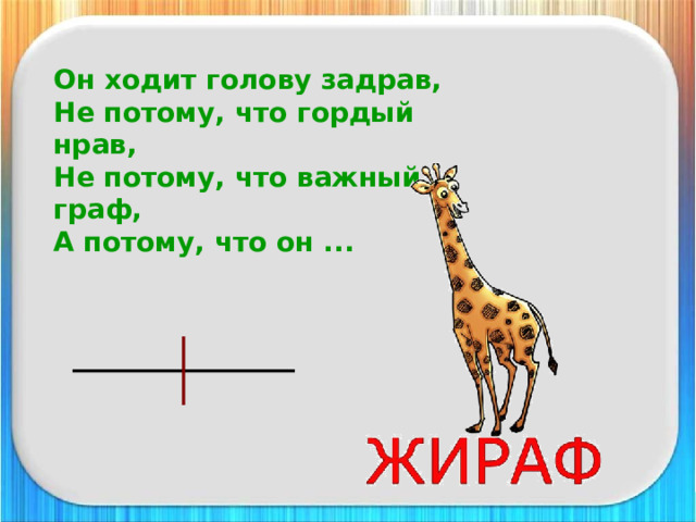 Он ходит голову задрав,  Не потому, что гордый нрав,  Не потому, что важный граф,  А потому, что он ... 