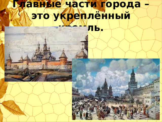 Главные части города – это укреплённый кремль. 