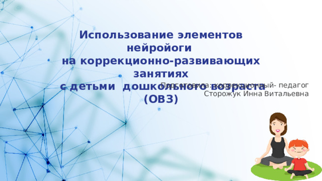 Использование элементов нейройоги  на коррекционно-развивающих занятиях  с детьми дошкольного возраста (ОВЗ) Подготовила: коррекционный- педагог Сторожук Инна Витальевна 