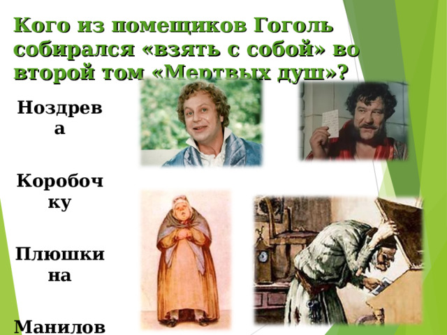 Кого из помещиков Гоголь собирался «взять с собой» во второй том «Мертвых душ»? Ноздрева  Коробочку  Плюшкина  Манилова. 