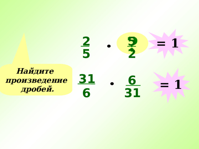 = 1 2 ? 5 5 2 Найдите произведение дробей. = 1 31 6 31 6 