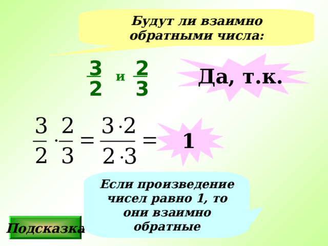 Будут ли взаимно обратными числа: 3 2 Да, т.к. и 2 3 1 Если произведение чисел равно 1, то они взаимно обратные Подсказка 