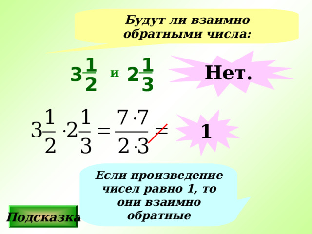 Будут ли взаимно обратными числа: Нет. 1 1 2 3 и 3 2 1 Если произведение чисел равно 1, то они взаимно обратные Подсказка 