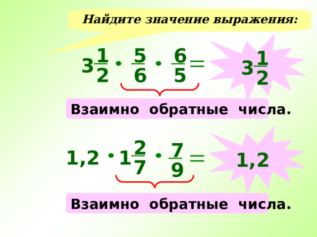 Найдите значение выражения:  1 6 5 1 3 3 5 2 6 2 Взаимно обратные числа.  2 7 1,2 1 1,2 7 9 Взаимно обратные числа. 
