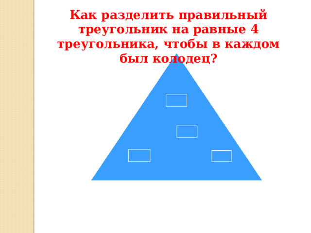 Как разделить правильный треугольник на равные 4 треугольника, чтобы в каждом был колодец ? 