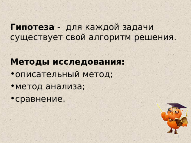 Гипотеза - для каждой задачи существует свой алгоритм решения.  Методы исследования: описательный метод; метод анализа; сравнение.  