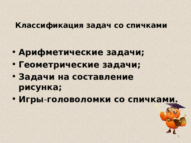 Классификация задач со спичками  Арифметические задачи;  Геометрические задачи; Задачи на составление рисунка; Игры - головоломки со спичками.   