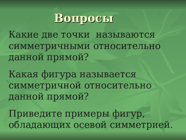 Какие две точки называются симметричными относительно данной прямой? Какая фигура называется симметричной относительно данной прямой? Приведите примеры фигур, обладающих осевой симметрией. 