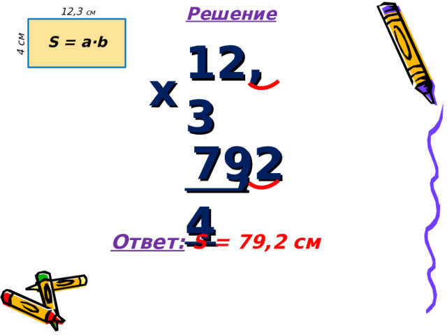 Решение 4 см 12,3 см S = a·b 12,3  4 х 792 , Ответ:  S = 79,2 см 