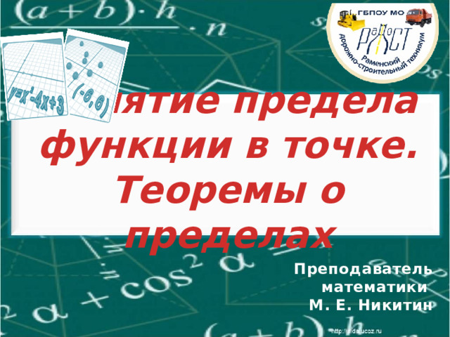 Понятие предела функции в точке. Теоремы о пределах Преподаватель математики М. Е. Никитин 