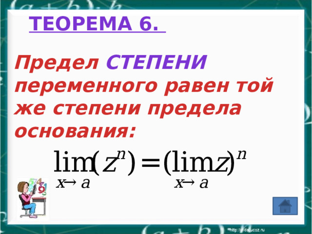 Теорема 6.  Предел степени переменного равен той же степени предела основания: 