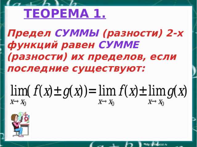 Теорема 1.   Предел суммы (разности) 2-х функций равен сумме (разности) их пределов, если последние существуют: 