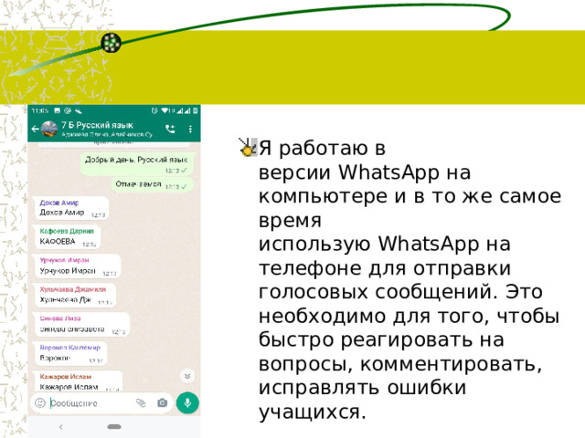 Я работаю в версии WhatsApp на компьютере и в то же самое время использую WhatsApp на телефоне для отправки голосовых сообщений. Это необходимо для того, чтобы быстро реагировать на вопросы, комментировать, исправлять ошибки учащихся.  