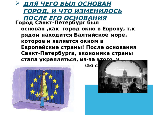 Для чего был основан город, и что изменилось после его основания Город Санкт-Петербург был основан ,как город окно в Европу, т.к рядом находится Балтийское море, которое и является окном в Европейские страны! После основания Санкт-Петербурга, экономика страны стала укрепляться, из-за этого у страны появилась новая столица-Санкт-Петербург. 