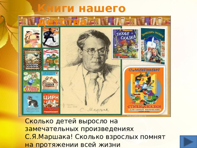 Книги нашего детства   Сколько детей выросло на замечательных произведениях С.Я.Маршака! Сколько взрослых помнят на протяжении всей жизни полюбившиеся с детства строки: 