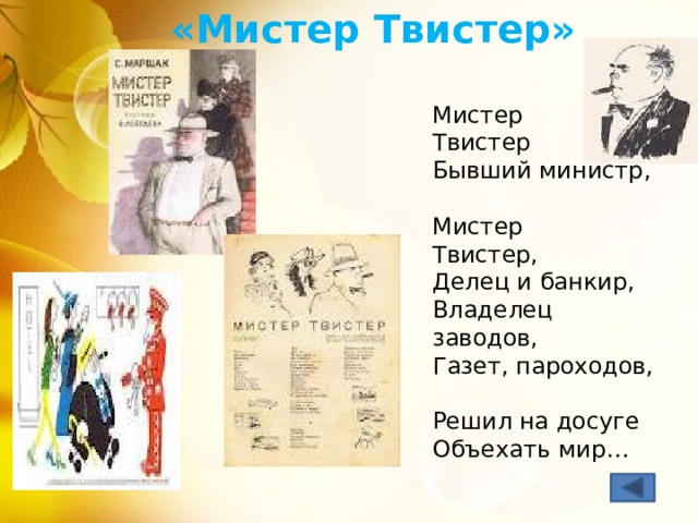 «Мистер Твистер» Мистер  Твистер  Бывший министр,  Мистер  Твистер,  Делец и банкир,  Владелец заводов,  Газет, пароходов,  Решил на досуге  Объехать мир… 