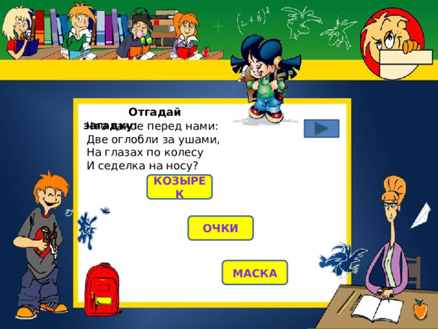  Отгадай загадку: Что такое перед нами:  Две оглобли за ушами,  На глазах по колесу  И седелка на носу?   козырёк очки маска 