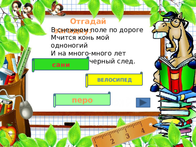  Отгадай загадку: В снежном поле по дороге  Мчится конь мой одноногий  И на много-много лет  Оставляет черный след.   сани велосипед перо 