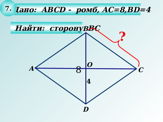 7. Дано: ABCD - ромб, AC=8,BD=4   Найти: сторону BС  В ? О А С 4 D 