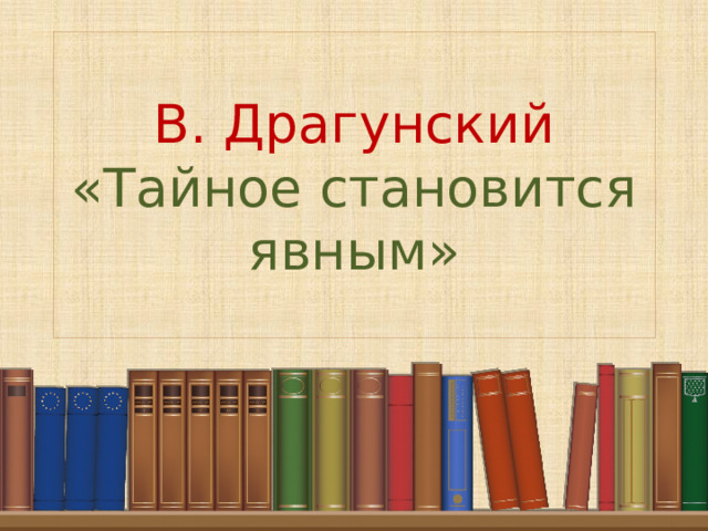 В. Драгунский  «Тайное становится явным» 