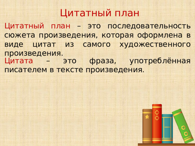 Цитатный план Цитатный план – это последовательность сюжета произведения, которая оформлена в виде цитат из самого художественного произведения. Цитата – это фраза, употреблённая писателем в тексте произведения. 