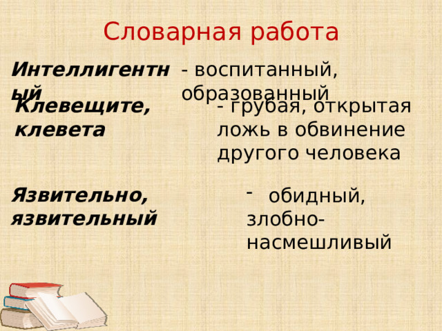 Словарная работа Интеллигентный - воспитанный, образованный Клевещите, клевета - грубая, открытая ложь в обвинение другого человека Язвительно, язвительный обидный, злобно-насмешливый 