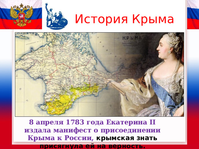 История Крыма 8 апреля 1783 года Екатерина II издала манифест о присоединении Крыма к России,  крымская знать присягнула ей на верность. 