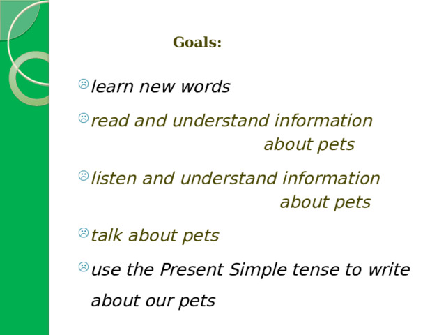    Goals:   learn new words read and understand information  about pets listen and understand information  about pets talk about pets use the Present Simple tense to write about our pets 