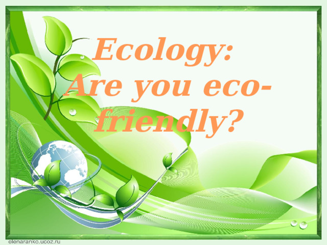 Ecology: Are you eco-friendly? 