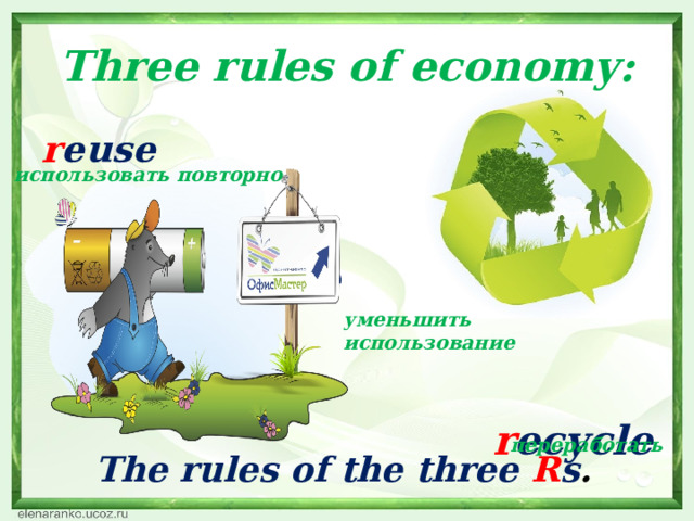 Three rules of economy: r euse      r educe   r ecycle использовать повторно уменьшить использование переработать The rules of the three  R s .  