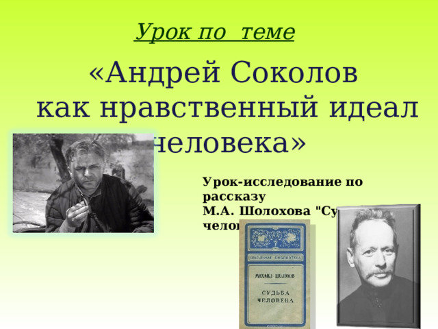 Урок по теме  «Андрей Соколов как нравственный идеал человека» Урок-исследование по рассказу М.А. Шолохова 
