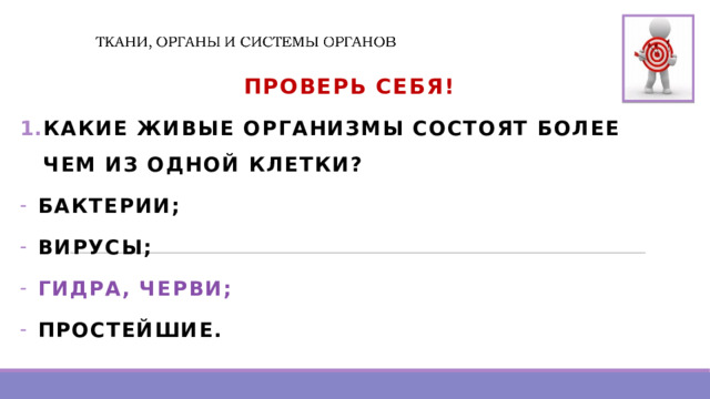 Проверь Себя! КАКИЕ ЖИВЫЕ ОРГАНИЗМЫ СОСТОЯТ БОЛЕЕ ЧЕМ ИЗ ОДНОЙ КЛЕТКИ? БАКТЕРИИ; ВИРУСЫ; ГИДРА, ЧЕРВИ; ПРОСТЕЙШИЕ. 