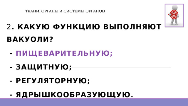  2 . КАКУЮ ФУНКЦИЮ ВЫПОЛНЯЮТ ВАКУОЛИ?  - ПИЩЕВАРИТЕЛЬНУЮ;  - ЗАЩИТНУЮ;  - РЕГУЛЯТОРНУЮ;  - ЯДРЫШКООБРАЗУЮЩУЮ.  