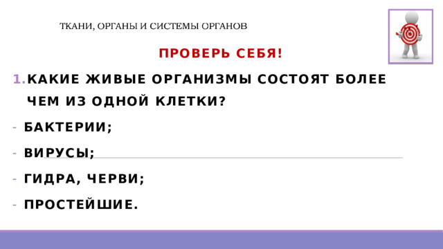  Проверь Себя! КАКИЕ ЖИВЫЕ ОРГАНИЗМЫ СОСТОЯТ БОЛЕЕ ЧЕМ ИЗ ОДНОЙ КЛЕТКИ? БАКТЕРИИ; ВИРУСЫ; ГИДРА, ЧЕРВИ; ПРОСТЕЙШИЕ. 