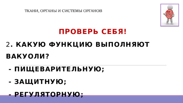  Проверь Себя! 2 . КАКУЮ ФУНКЦИЮ ВЫПОЛНЯЮТ ВАКУОЛИ?  - ПИЩЕВАРИТЕЛЬНУЮ;  - ЗАЩИТНУЮ;  - РЕГУЛЯТОРНУЮ;  - ЯДРЫШКООБРАЗУЮЩУЮ.  