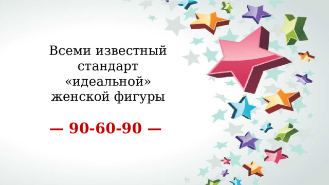 Всеми известный стандарт «идеальной» женской фигуры    — 90-60-90 —    