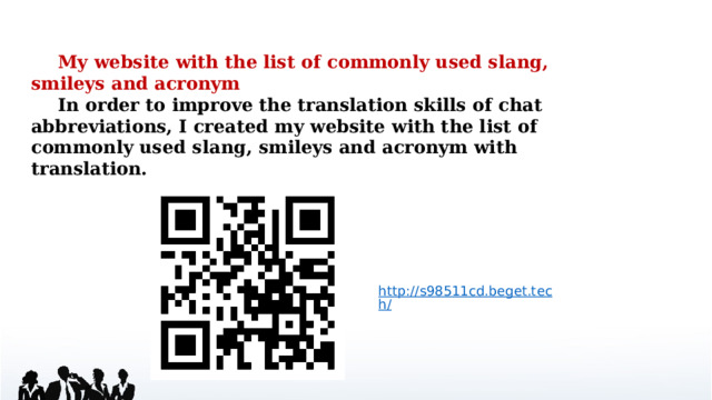  My website with the list of commonly used slang, smileys and acronym  In order to improve the translation skills of chat abbreviations, I created my website with the list of commonly used slang, smileys and acronym with translation. http://s98511cd.beget.tech/  