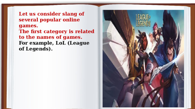 Let us consider slang of several popular online games. The first category is related to the names of games. For example, LoL (League of Legends).  
