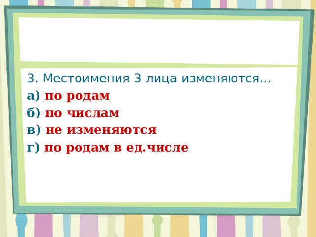 3. Местоимения 3 лица изменяются… а) по родам б) по числам в) не изменяются г) по родам в ед.числе 