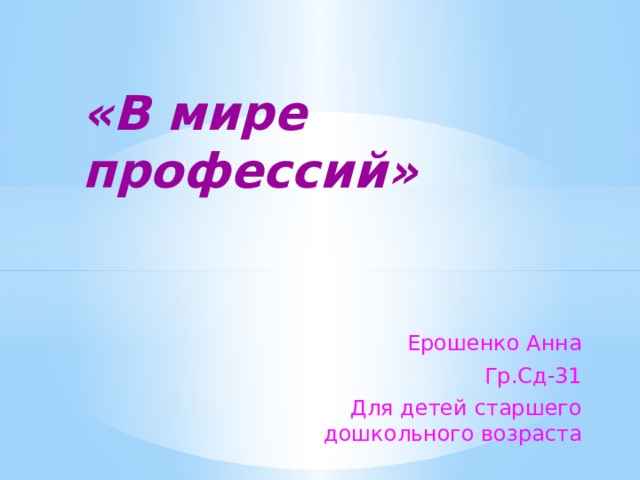 «В мире  профессий» Ерошенко Анна Гр.Сд-31 Для детей старшего дошкольного возраста 
