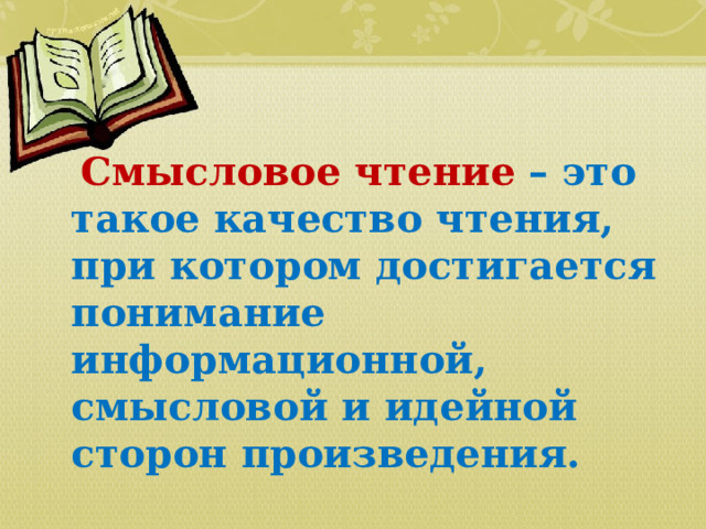  Смысловое чтение – это такое качество чтения, при котором достигается понимание информационной, смысловой и идейной сторон произведения. 