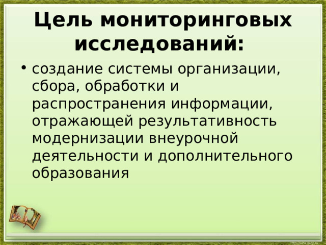 Цель мониторинговых исследований:  создание системы организации, сбора, обработки и распространения информации,  отражающей результативность модернизации внеурочной деятельности и дополнительного образования 