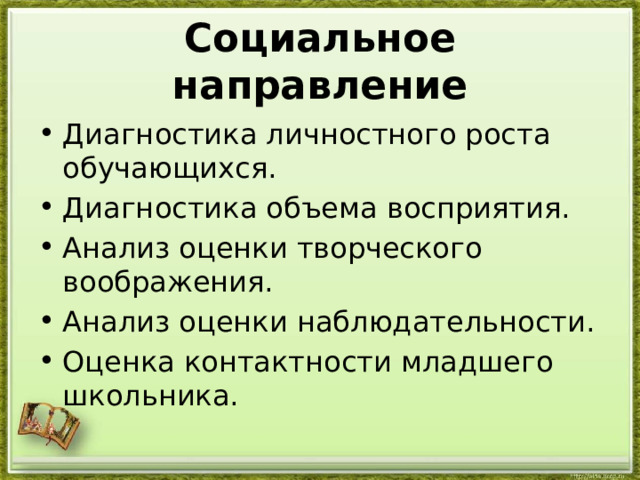  Социальное направление   Диагностика личностного роста обучающихся. Диагностика объема восприятия. Анализ оценки творческого воображения. Анализ оценки наблюдательности. Оценка контактности младшего школьника. 