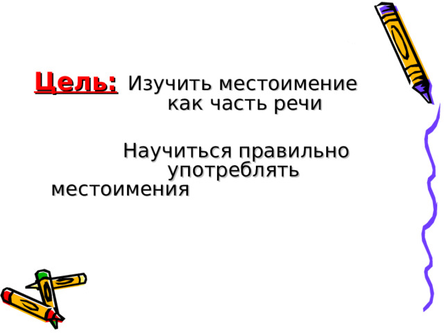 Цель:  Изучить местоимение     как часть речи     Научиться правильно     употреблять местоимения  