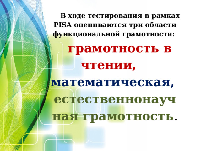  В ходе тестирования в рамках PISA оцениваются три области функциональной грамотности: грамотность в чтении, математическая, естественнонаучная грамотность .   