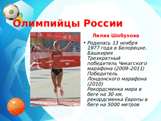  Олимпийцы России Лилия Шобухова Родилась 13 ноября 1977 года в Белорецке, Башкирия  Трехкратный победитель Чикагского марафона (2009–2011)  Победитель Лондонского марафона (2010)  Рекордсменка мира в беге на 30 км, рекордсменка Европы в беге на 5000 метров 