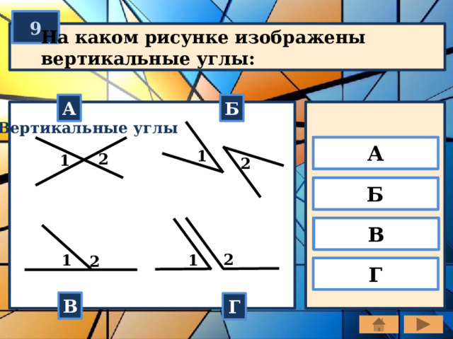 9 На каком рисунке изображены вертикальные углы: А Б Вертикальные углы А 1 2 1 2 Б В 2 1 1 2 Г В Г 