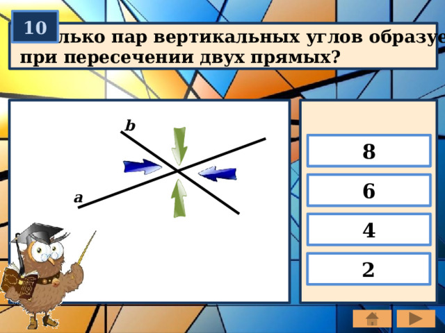 10 Сколько пар вертикальных углов образуется при пересечении двух прямых? b 8 6 а 4 2 