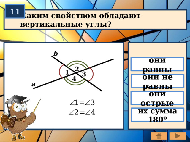 11 Каким свойством обладают вертикальные углы? b они равны 2 1 3 4 они не равны а они острые их сумма 180º 